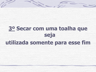 3º Secar com uma toalha que
              seja
utilizada somente para esse fim
 