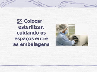 5º Colocar
  esterilizar,
 cuidando os
espaços entre
as embalagens
 