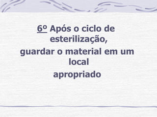 6º Após o ciclo de
      esterilização,
guardar o material em um
          local
       apropriado
 