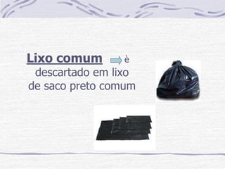 Lixo comum       è
 descartado em lixo
de saco preto comum
 