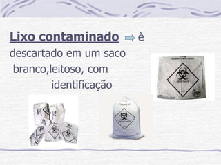 Lixo contaminado         è
descartado em um saco
 branco,leitoso, com
         identificação
 