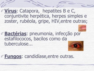 Vírus: Catapora, hepatites B e C,
conjuntivite herpética, herpes simples e
zoster, rubéola, gripe, HIV,entre outras;

Bactérias: pneumonia, infecção por
estafilococos, bacilos como da
tuberculose...

Fungos: candidíase,entre outras.
 