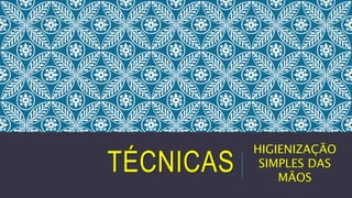 TÉCNICAS

HIGIENIZAÇÃO
SIMPLES DAS
MÃOS

 