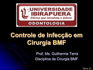 Controle de Infecção em
     Cirurgia BMF
       Prof. Ms. Guilherme Terra
       Disciplina de Cirurgia BMF

                                    Terra, G.
 