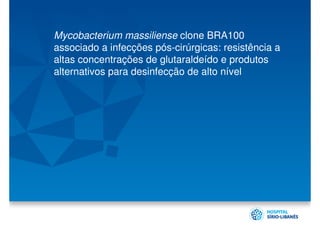 Mycobacterium massiliense clone BRA100
associado a infecções pós-cirúrgicas: resistência a
altas concentrações de glutaraldeído e produtos
alternativos para desinfecção de alto nível
 