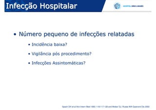 Infecção Hospitalar


  • Número pequeno de infecções relatadas
      • Incidência baixa?

      • Vigilância pós procedimento?

      • Infecções Assintomáticas?




                      Spach DH et al Ann Intern Med 1993: 118:117-128 and Weber DJ, Rutala WA Gastroint Dis 2002
 