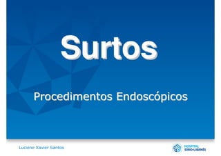 Surtos
      Procedimentos Endoscópicos



Luciene Xavier Santos
 