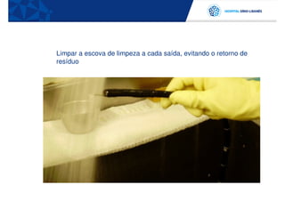 Limpar a escova de limpeza a cada saída, evitando o retorno de
resíduo
 