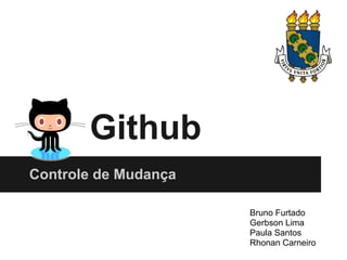 Github
Controle de Mudança
Bruno Furtado
Gerbson Lima
Paula Santos
Rhonan Carneiro
 