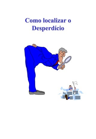 Como localizar o
Desperdício
 