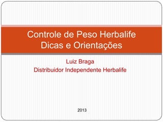 Controle de Peso Herbalife
  Dicas e Orientações
               Luiz Braga
 Distribuidor Independente Herbalife




                 2013
 