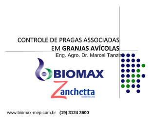 CONTROLE DE PRAGAS ASSOCIADAS 
EM GRANJAS AVÍCOLAS 
Eng. Agro. Dr. Marcel Tanzini 
www.biomax-mep.com.br (19) 3124 3600 
 