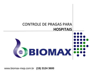 CONTROLE DE PRAGAS PARA 
HOSPITAIS 
www.biomax-mep.com.br (19) 3124 3600 
 