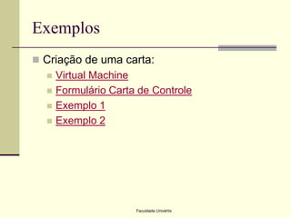 Exemplos
 Criação de uma carta:





Virtual Machine
Formulário Carta de Controle
Exemplo 1
Exemplo 2

Faculdade Univértix

 