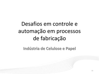 Desafios em controle e
automação em processos
de fabricação
Indústria de Celulose e Papel
13
 