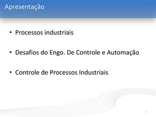 • Processos industriais
• Desafios do Engo. De Controle e Automação
• Controle de Processos Industriais
2
Apresentação
 