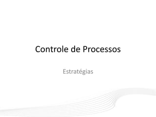 Controle de Processos
Estratégias
 