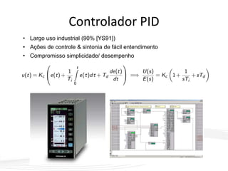 Controlador PID
• Largo uso industrial (90% [YS91])
• Ações de controle & sintonia de fácil entendimento
• Compromisso simplicidade/ desempenho
 