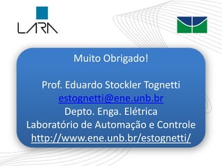Muito Obrigado!
Prof. Eduardo Stockler Tognetti
estognetti@ene.unb.br
Depto. Enga. Elétrica
Laboratório de Automação e Controle
http://www.ene.unb.br/estognetti/
 