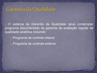 Garantia da QualidadeO sistema da Garantia da Qualidade deve contemplar programa documentado de garantia de avaliação regular da qualidade analítica incluindo 