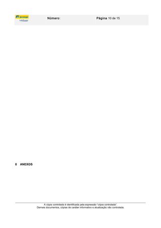 Número: Página 10 de 15
8 ANEXOS
A cópia controlada é identificada pela expressão “cópia controlada”.
Demais documentos, cópias de caráter informativo e atualização não controlada.
 
