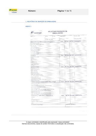 Número: Página 11 de 15
1. RELATÓRIO DE INSPEÇÃO DE EMBALAGENS
ANEXO 1
A cópia controlada é identificada pela expressão “cópia controlada”.
Demais documentos, cópias de caráter informativo e atualização não controlada.
 