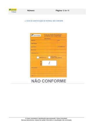 Número: Página 12 de 15
2. FICHA DE IDENTIFICAÇÃO DE MATERIAL NÃO CONFORME
A cópia controlada é identificada pela expressão “cópia controlada”.
Demais documentos, cópias de caráter informativo e atualização não controlada.
 
