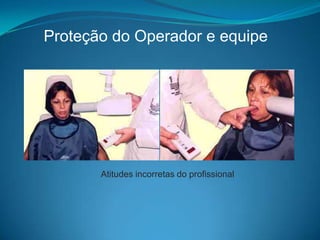 Proteção do Operador e equipe




       Atitudes incorretas do profissional
 