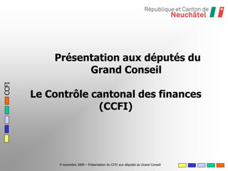 4 novembre 2009 – Présentation du CCFI aux députés du Grand Conseil
Présentation aux députés du
Grand Conseil
Le Contrôle cantonal des finances
(CCFI)
 