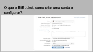 O que é BitBucket, como criar uma conta e
configurar?
 