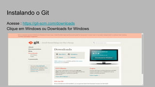 Instalando o Git
Acesse : https://git-scm.com/downloads
Clique em Windows ou Downloads for Windows
 