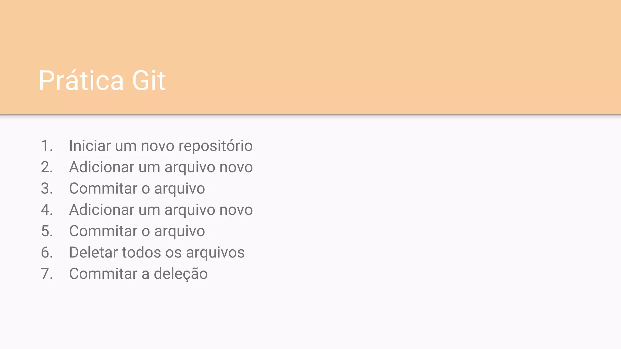 Prática Git
1. Iniciar um novo repositório
2. Adicionar um arquivo novo
3. Commitar o arquivo
4. Adicionar um arquivo novo
5. Commitar o arquivo
6. Deletar todos os arquivos
7. Commitar a deleção
 