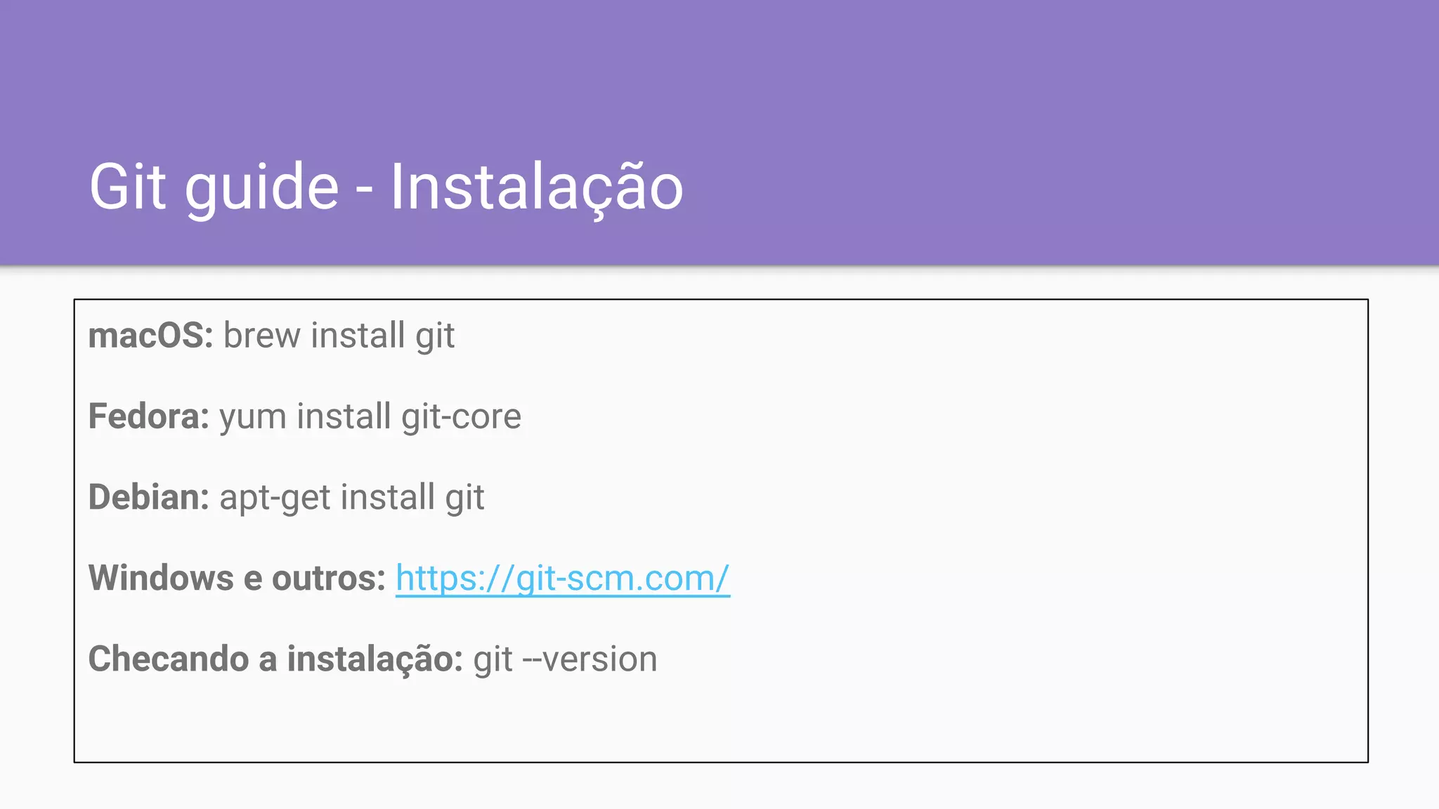 Git guide - Instalação
macOS: brew install git
Fedora: yum install git-core
Debian: apt-get install git
Windows e outros: https://git-scm.com/
Checando a instalação: git --version
 