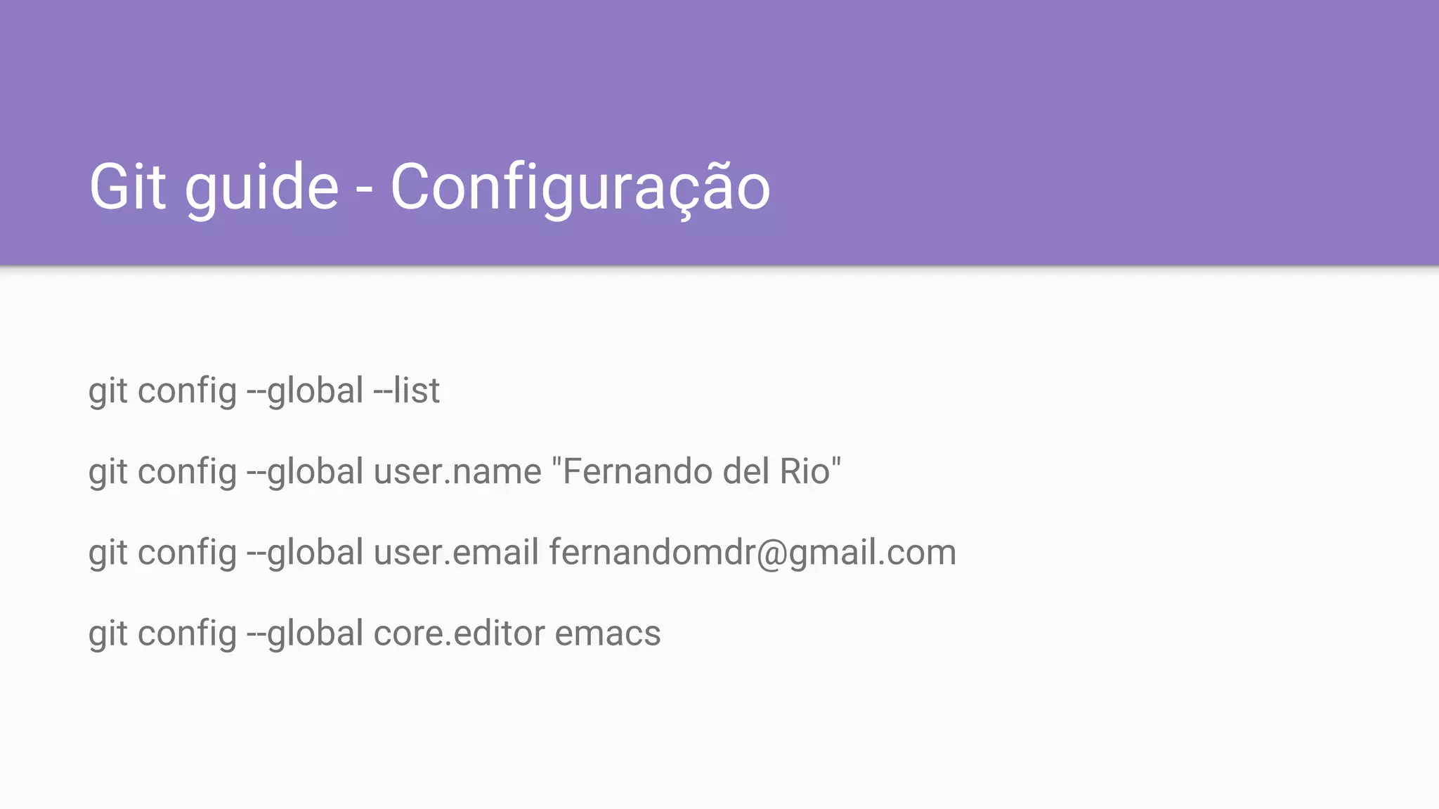 Git guide - Configuração
git config --global --list
git config --global user.name "Fernando del Rio"
git config --global user.email fernandomdr@gmail.com
git config --global core.editor emacs
 