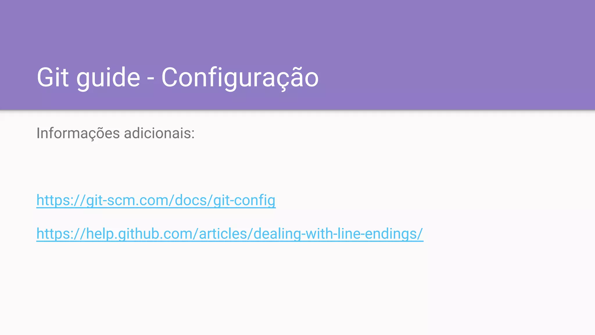 Git guide - Configuração
Informações adicionais:
https://git-scm.com/docs/git-config
https://help.github.com/articles/dealing-with-line-endings/
 