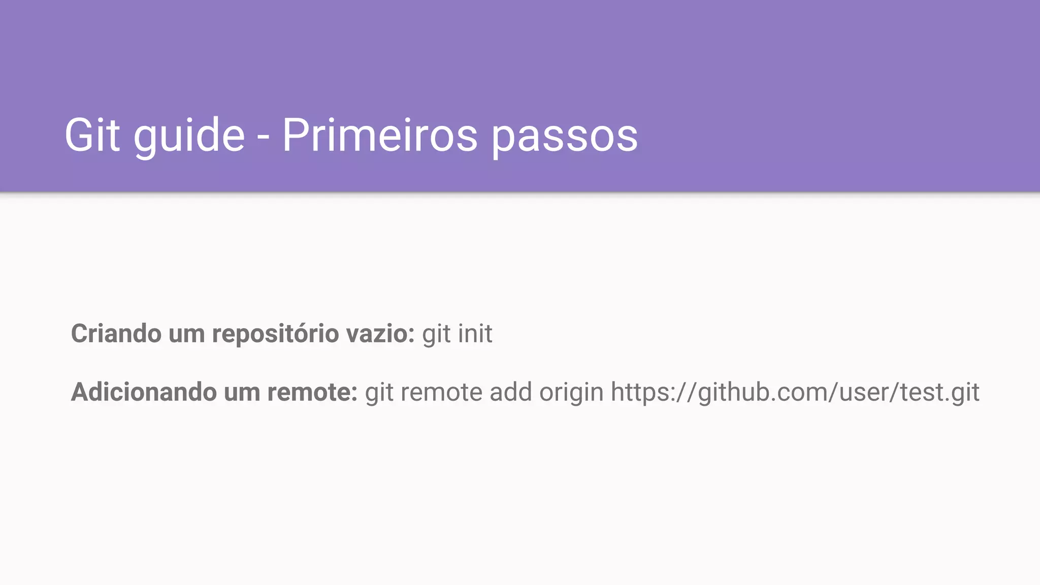 Git guide - Primeiros passos
Criando um repositório vazio: git init
Adicionando um remote: git remote add origin https://github.com/user/test.git
 