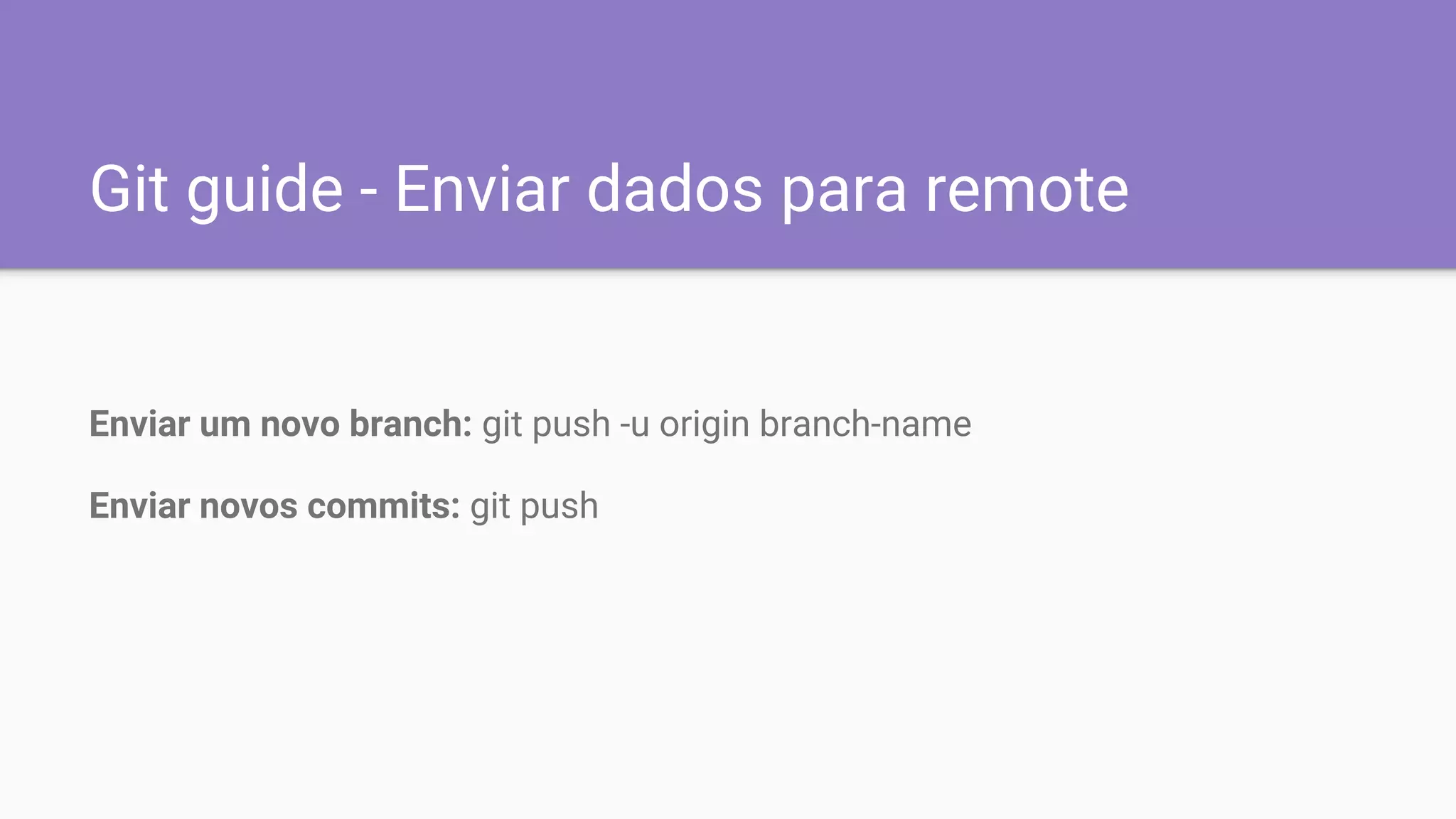 Git guide - Enviar dados para remote
Enviar um novo branch: git push -u origin branch-name
Enviar novos commits: git push
 