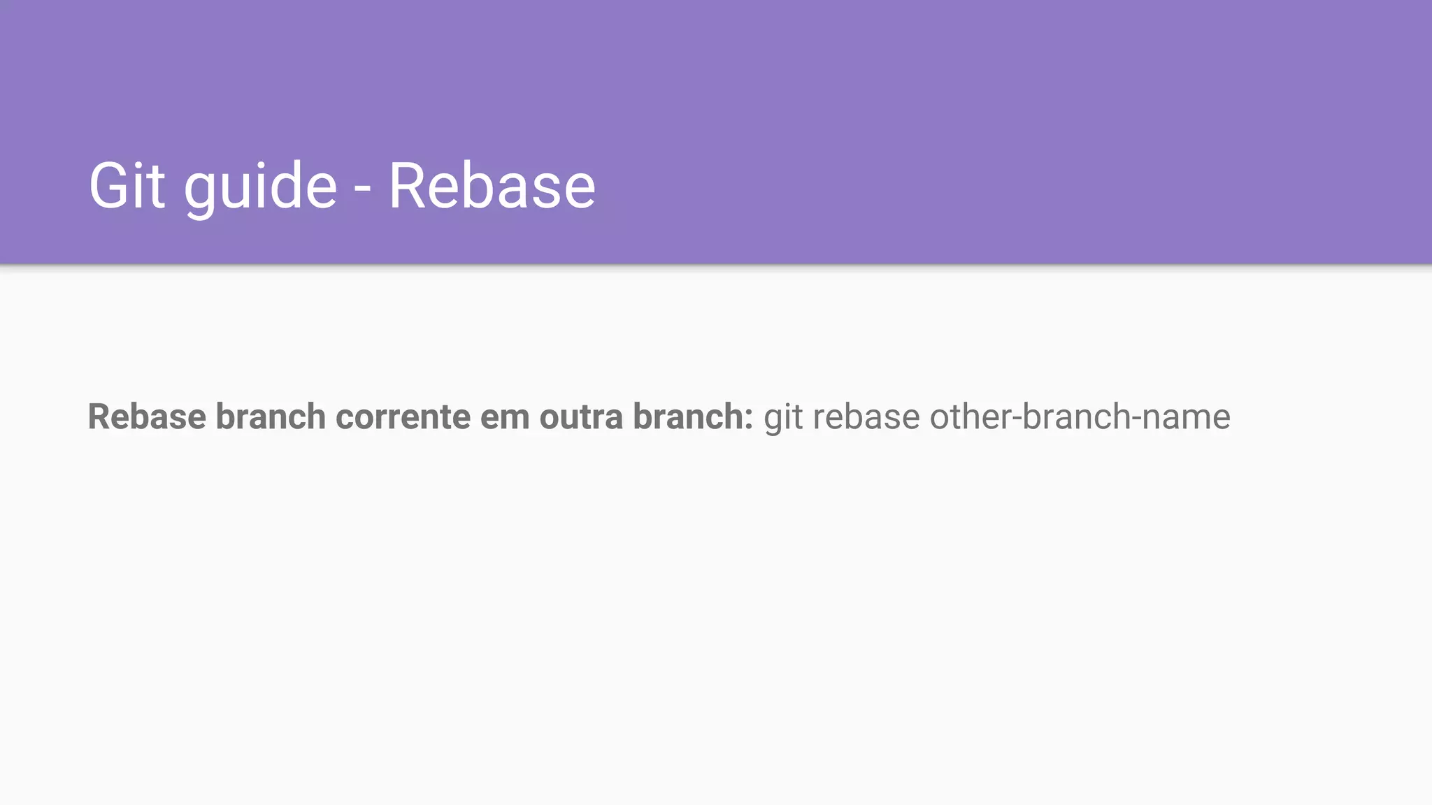 Git guide - Rebase
Rebase branch corrente em outra branch: git rebase other-branch-name
 