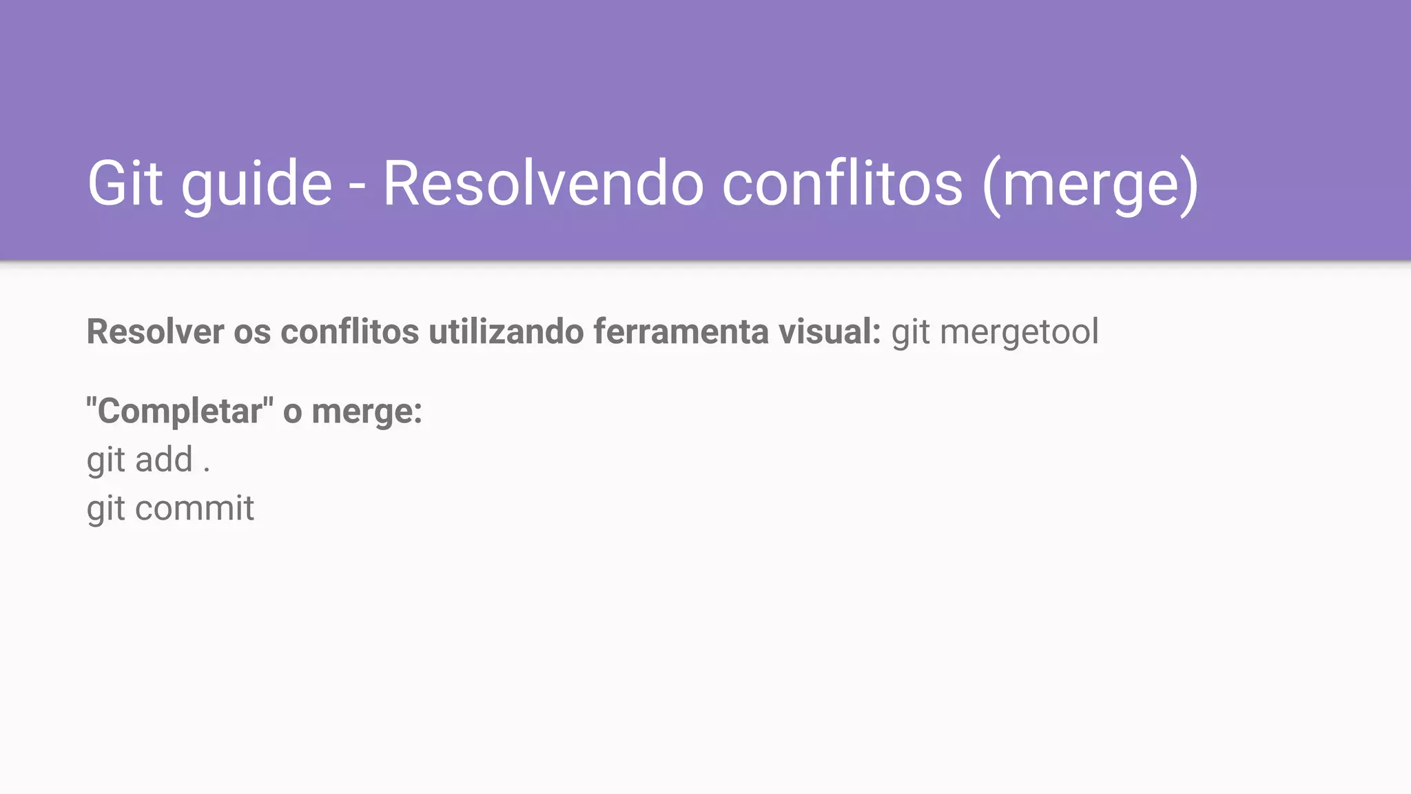 Git guide - Resolvendo conflitos (merge)
Resolver os conflitos utilizando ferramenta visual: git mergetool
"Completar" o merge:
git add .
git commit
 