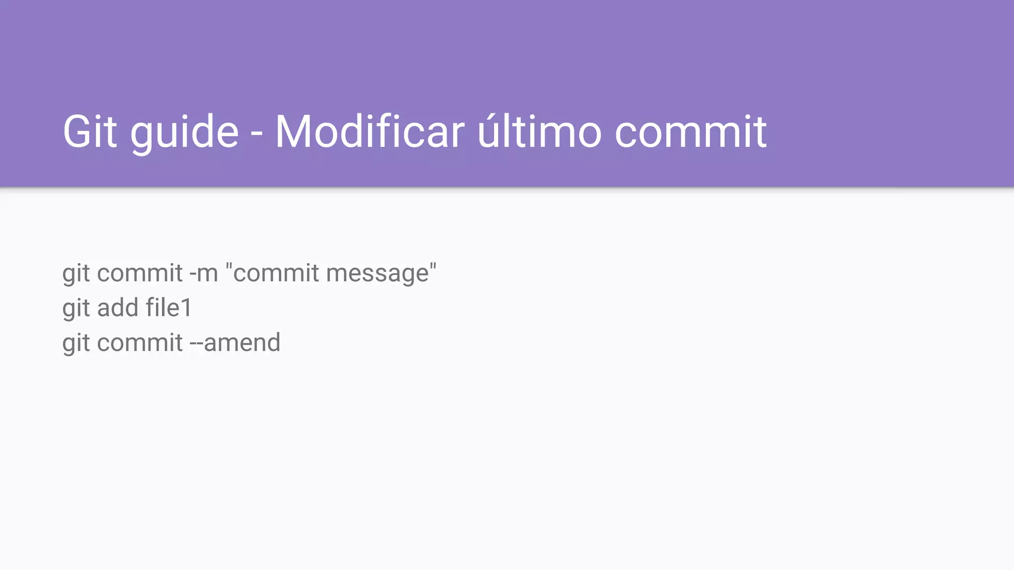 Git guide - Modificar último commit
git commit -m "commit message"
git add file1
git commit --amend
 