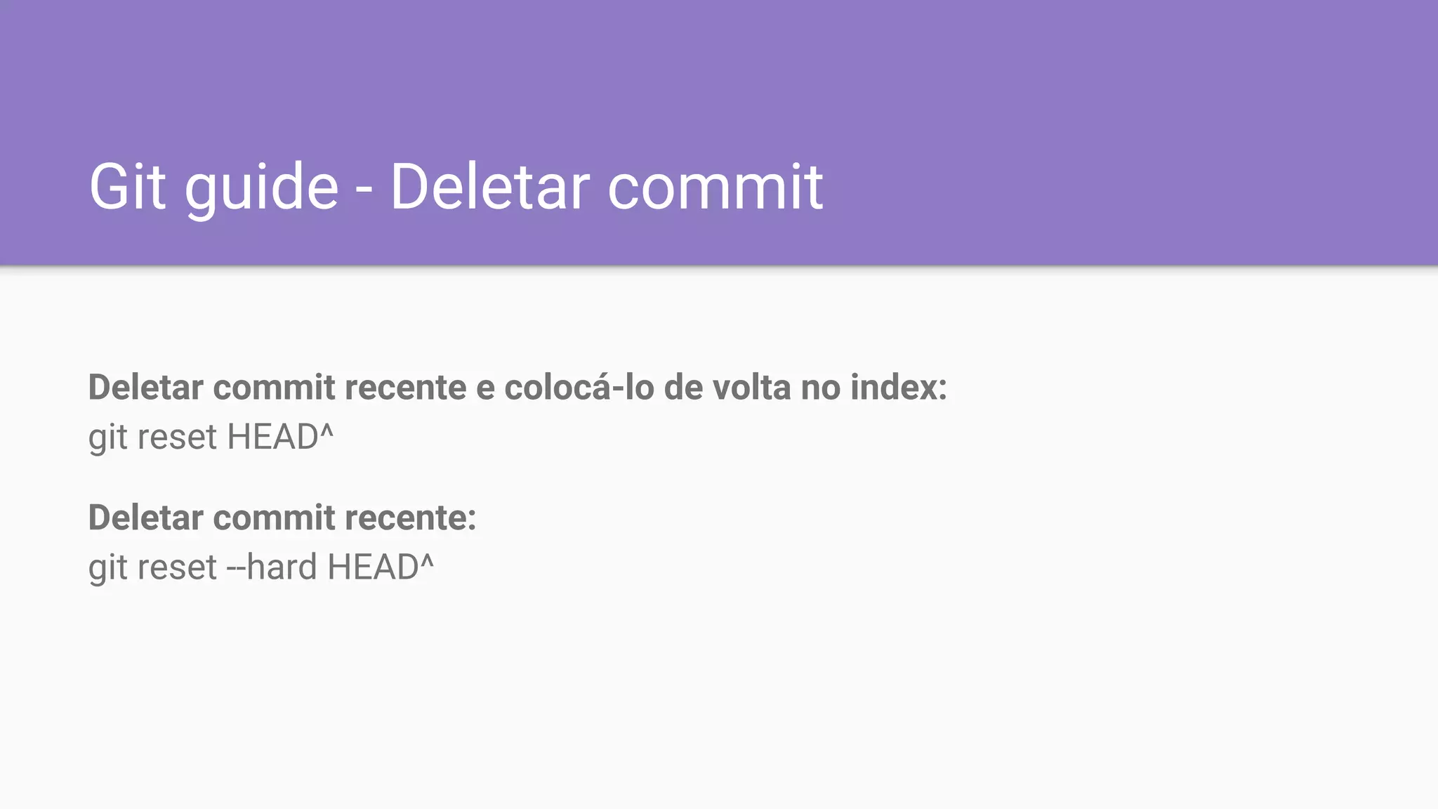 Git guide - Deletar commit
Deletar commit recente e colocá-lo de volta no index:
git reset HEAD^
Deletar commit recente:
git reset --hard HEAD^
 