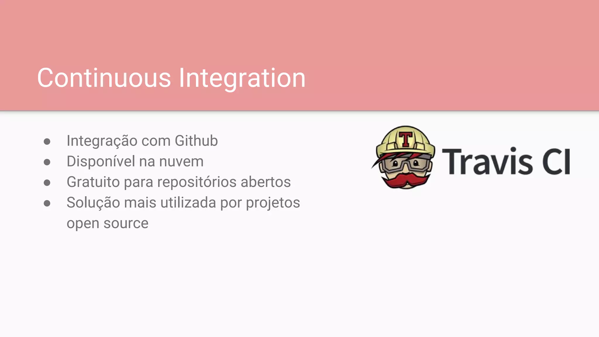 Continuous Integration
● Integração com Github
● Disponível na nuvem
● Gratuito para repositórios abertos
● Solução mais utilizada por projetos
open source
 