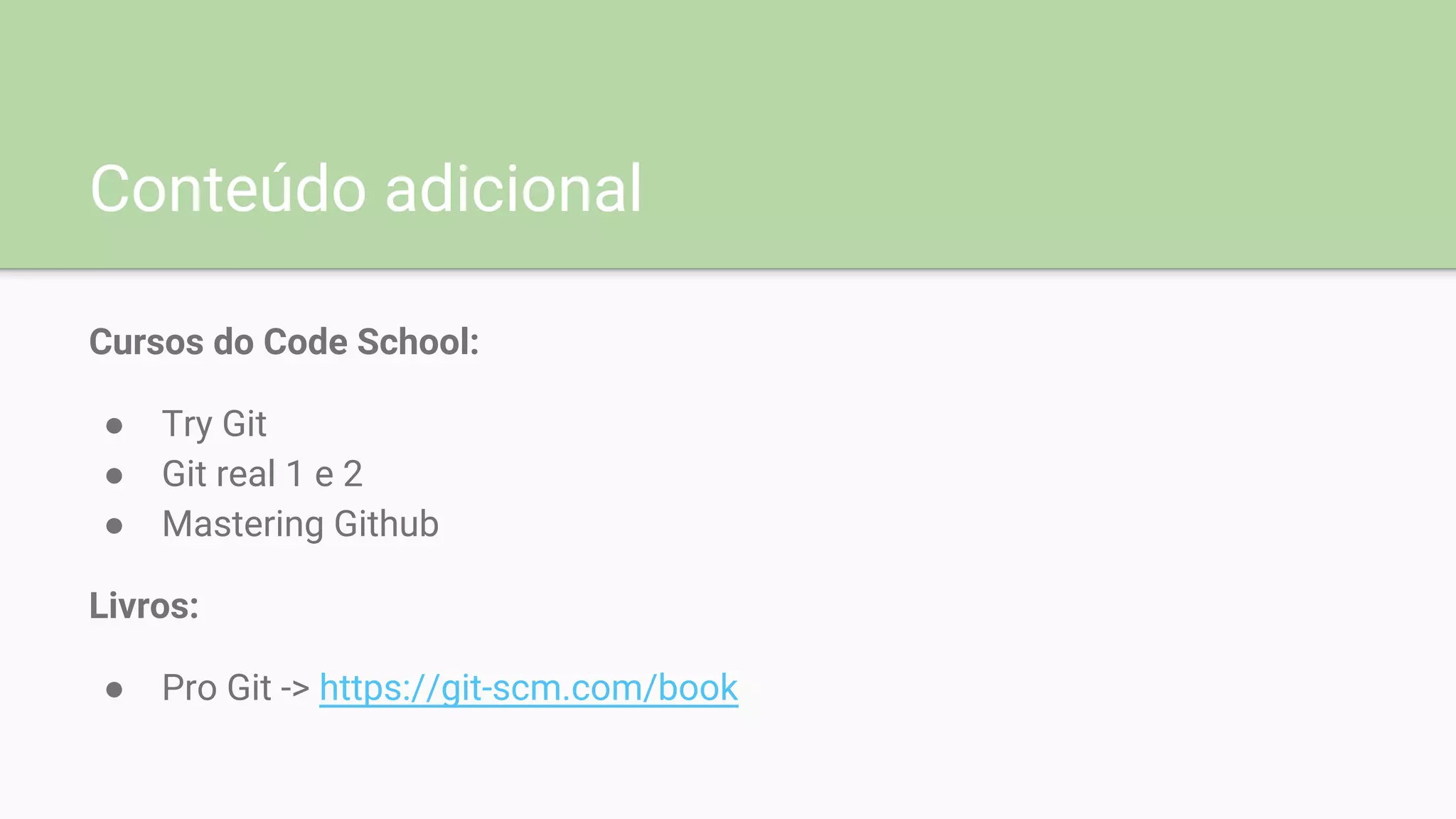 Conteúdo adicional
Cursos do Code School:
● Try Git
● Git real 1 e 2
● Mastering Github
Livros:
● Pro Git -> https://git-scm.com/book
 