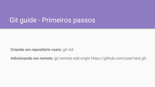 Git guide - Primeiros passos
Criando um repositório vazio: git init
Adicionando um remote: git remote add origin https://github.com/user/test.git
 