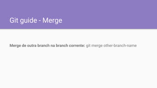 Git guide - Merge
Merge de outra branch na branch corrente: git merge other-branch-name
 