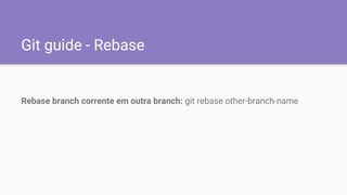 Git guide - Rebase
Rebase branch corrente em outra branch: git rebase other-branch-name
 