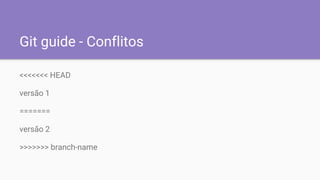 Git guide - Conflitos
<<<<<<< HEAD
versão 1
=======
versão 2
>>>>>>> branch-name
 
