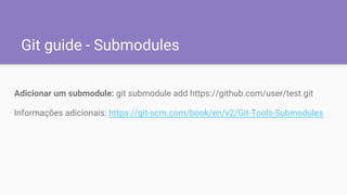 Git guide - Submodules
Adicionar um submodule: git submodule add https://github.com/user/test.git
Informações adicionais: https://git-scm.com/book/en/v2/Git-Tools-Submodules
 