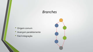 Branches
• Origem comum
• Avançam paralelamente
• Fácil integração
 