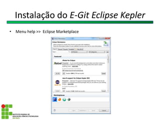 Instalação do E-Git Eclipse Kepler
• Menu help >> Eclipse Marketplace
 